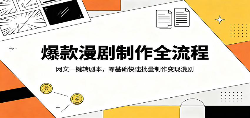 爆款漫剧制作全流程：网文一键转剧本，零基础快速批量制作变现漫剧-网创项目总站