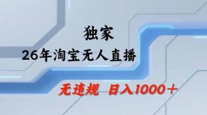 2026最新技术淘宝无人直播带货教学，不封号，不违规，公+私玩法，操作简单，日入1k+【揭秘】-网创项目总站