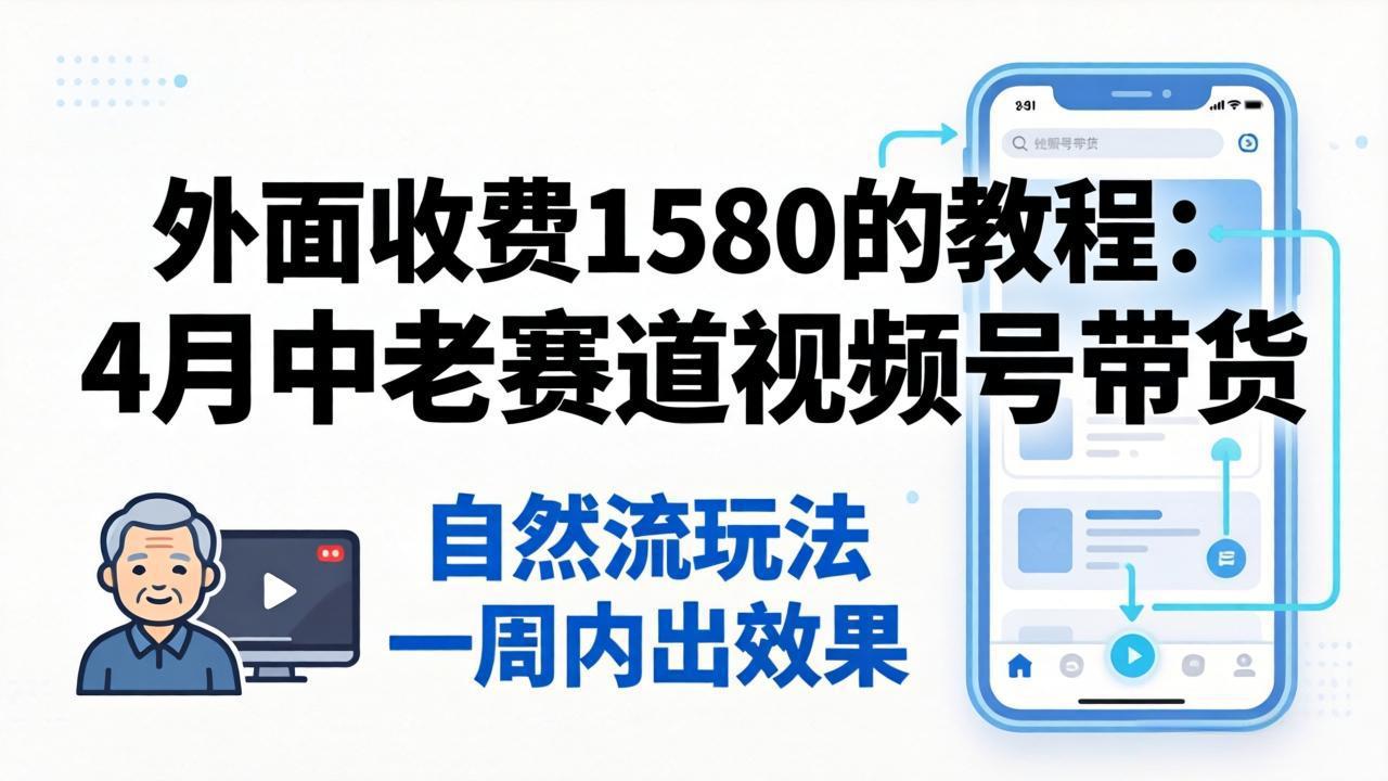 外面收费1580的教程：4月中老年赛道视频号带货，自然流玩法一周内可以出效果-网创项目总站