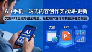 AI+手机一站式内容创作实战课-更新，文案PPT思维导图全覆盖，轻松制作宣传带货创意各类视频-网创项目总站