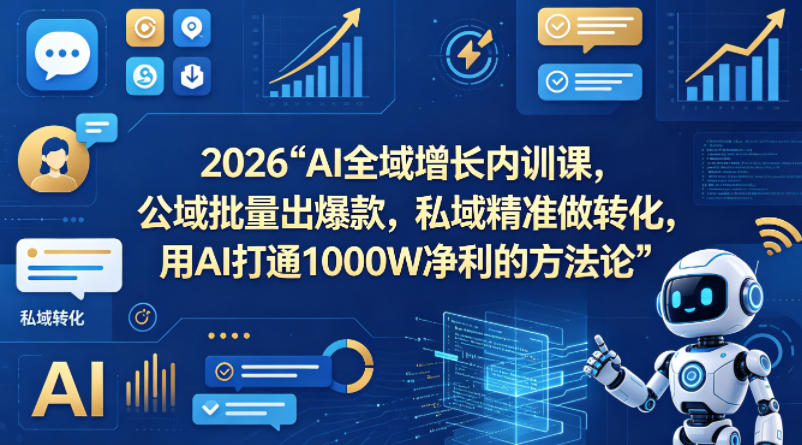 2026AI全域增长内训课，公域批量出爆款，私域精准做转化，用AI打通1000W净利的方法论(更新)-网创项目总站