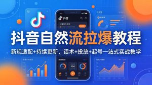抖音自然流拉爆教程：新规适配+持续更新，话术+投放+起号一站式实战教学(更新26年4月27-网创项目总站