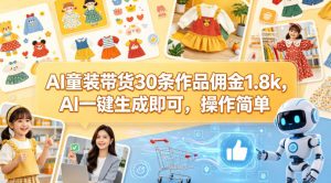 AI童装带货30条作品佣金1.8k，AI一键生成即可，操作简单-网创项目总站
