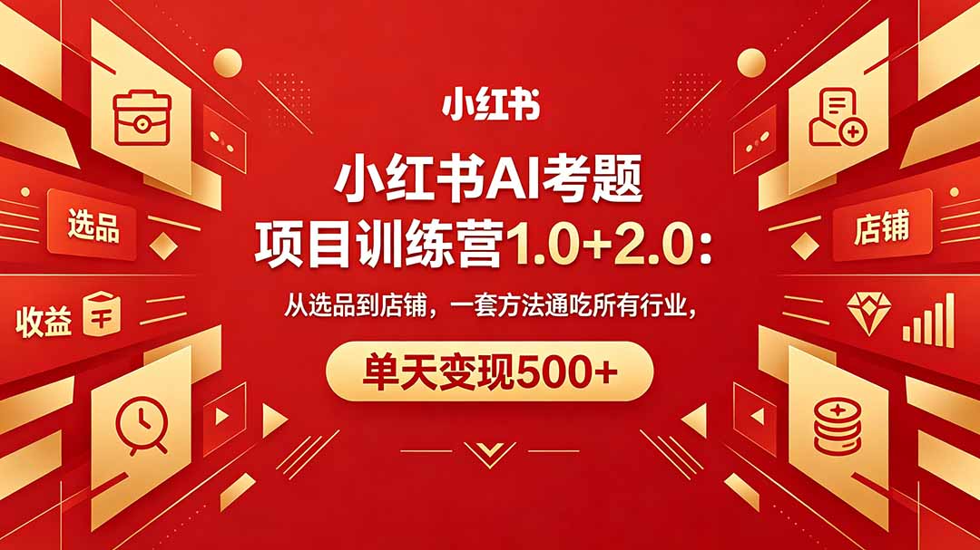 黄岛主小红书AI考题项目训练营1.0+2.0：从选品到店铺，一套方法通吃所有行业，单天变现500+-网创项目总站