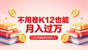 黄岛主小红书考题虚拟项目1.0：不用卷K12也能月入过万(价值2988的课程-网创项目总站