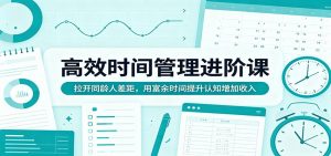 高效时间管理进阶课：拉开同龄人差距，用富余时间提升认知增加收入-网创项目总站