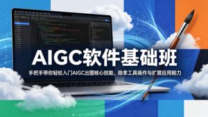 AIGC软件基础班，手把手带你轻松入门AIGC出图核心技能，稳拿工具操作与扩展应用能力-网创项目总站