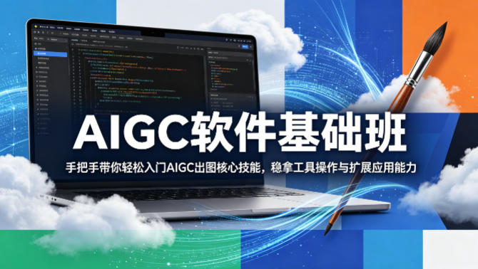 AIGC软件基础班，手把手带你轻松入门AIGC出图核心技能，稳拿工具操作与扩展应用能力-网创项目总站