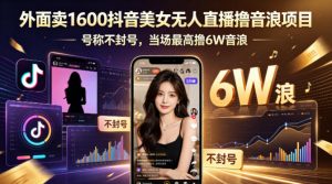 外面卖1600抖音美女无人直播撸音浪项目，号称不封号，当场最高撸6W音浪！【附详细教程】-网创项目总站