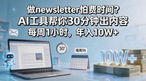 做newsletter怕费时间？AI工具帮你30分钟出内容，每周1小时，年入10W+！【原创双语字幕】-网创项目总站