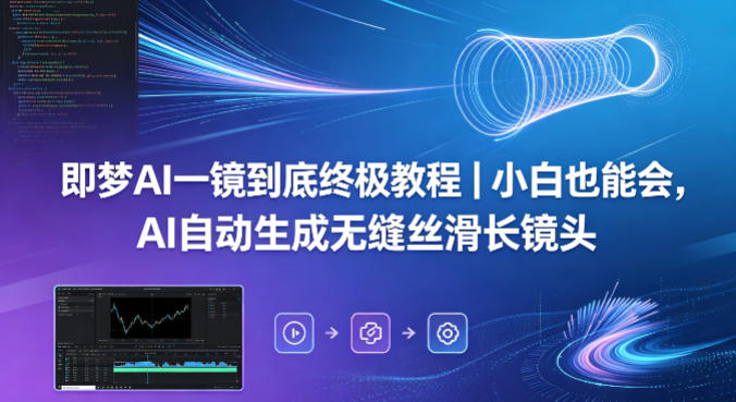即梦AI一镜到底终极教程｜小白也能会，AI自动生成无缝丝滑长镜头-网创项目总站