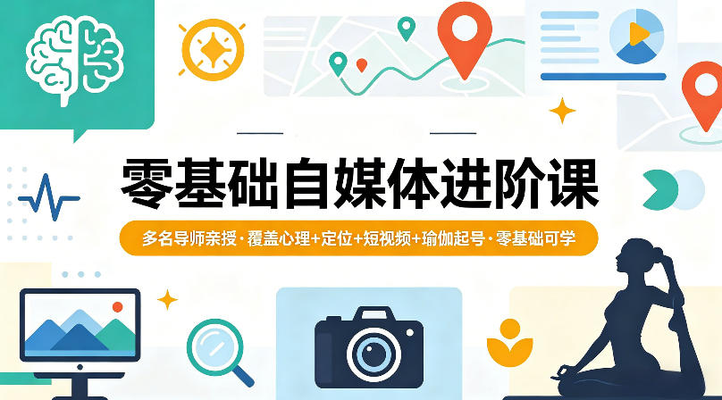 零基础自媒体进阶课，多名导师亲授，覆盖心理+定位+短视频+瑜伽起号，零基础可学-网创项目总站