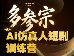 多参宗Ai仿真人短剧训练营第四期，全流程落地，新手也能做爆款短剧，稳稳抓住风口红利-网创项目总站