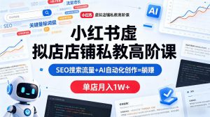 小红书虚拟店铺私教高阶课，SEO搜索流量+AI自动化创作=躺賺，单店月入1W+-网创项目总站