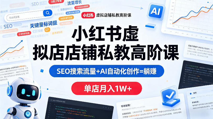小红书虚拟店铺私教高阶课，SEO搜索流量+AI自动化创作=躺賺，单店月入1W+-网创项目总站