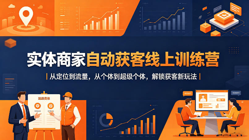 实体商家自动获客线上训练营｜从定位到流量，从个体到超级个体，解锁获客新玩法-网创项目总站