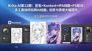 Krita AI第12期：豆包+Kontext+IPA线稿+PS联动：多工具协同玩转AI绘画，创意与质感大幅提升-网创项目总站