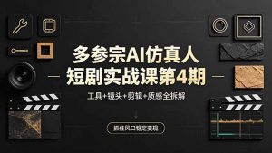 多参宗AI仿真人短剧实战课第4期，工具+镜头+剪辑+质感全拆解，抓住风口稳定变现-网创项目总站