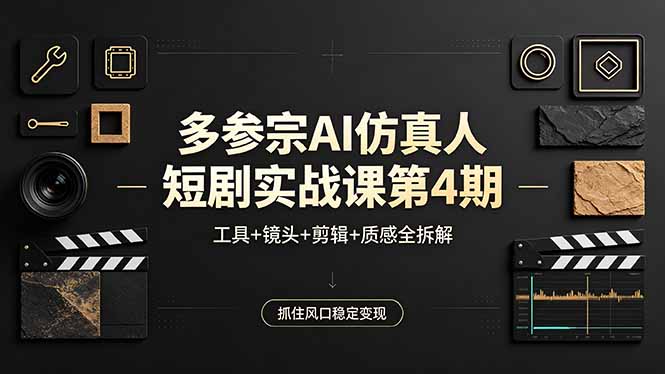 多参宗AI仿真人短剧实战课第4期，工具+镜头+剪辑+质感全拆解，抓住风口稳定变现-网创项目总站