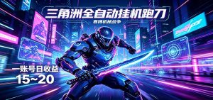 三角洲全自动挂机跑刀，24小时云端稳定运行，无需人工值守，单账号每日收益15~20-网创项目总站