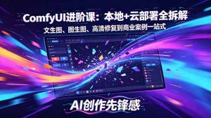 SD-ComfyUI进阶课：本地+云部署全拆解，文生图、图生图、高清修复到商业案例一站式-网创项目总站