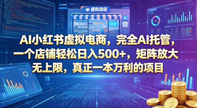AI小红书虚拟电商，完全AI托管，一个店铺轻松日入500+，矩阵放大无上限，真正一本万利的项目【揭秘】-网创项目总站