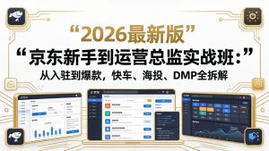 京东新手到运营总监实战班：从入驻到爆款，快车、海投、DMP全拆解，2026最新版-网创项目总站
