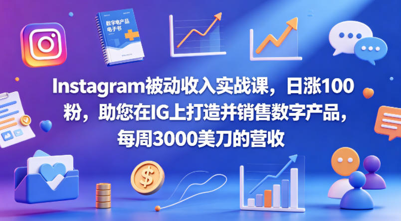 Instagram被动收入实战课，日涨100粉，助您在IG上打造并销售数字产品，每周3000美刀的营收【原创双语字幕】-网创项目总站
