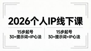 2026内容为王个人IP线下课全套资料：15步起号流程+30+提示词+IP心法实战-网创项目总站