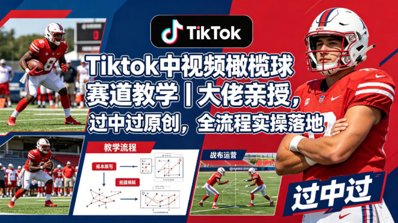 Tiktok中视频橄榄球赛道教学｜大佬亲授，过中过原创，全流程实操落地-网创项目总站