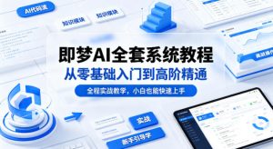 即梦AI全套系统教程，从零基础入门到高阶精通，全程实战教学，小白也能快速上手(更新0503)-网创项目总站