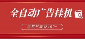 全自动广告联盟挂机 单机日收益400+ 无需人工看守 可矩阵放大 稳定输出两年-网创项目总站