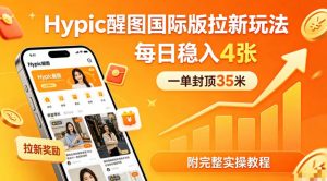 一单封顶35米，实测Hypic醒图国际版拉新玩法，每日稳入4张(附完整实操教程)-网创项目总站