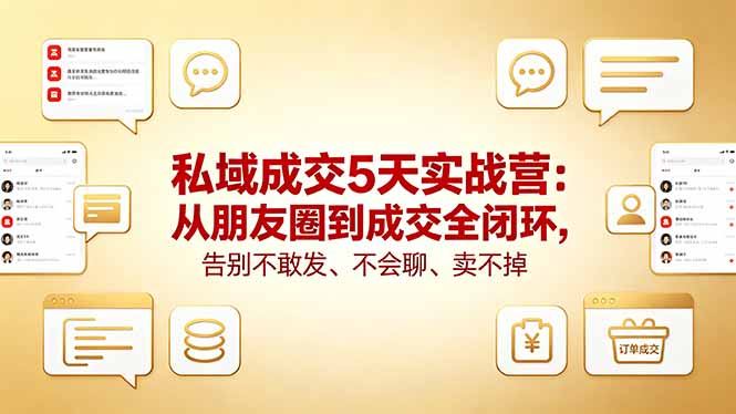 私域成交5天实战营：从朋友圈到成交全闭环，告别不敢发、不会聊、卖不掉-网创项目总站