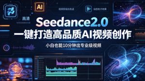 Seedance2.0一键打造高品质AI视频创作，小白也能10分钟出专业级视频-网创项目总站