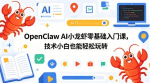 OpenClaw AI小龙虾零基础入门课，技术小白也能轻松玩转-网创项目总站