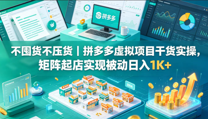 不囤货不压货｜拼多多虚拟项目干货实操，矩阵起店实现被动日入1K+【揭秘】-网创项目总站