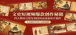 文史短视频爆款创作秘籍：四大模块完整复刻国风高流量短片制作-网创项目总站