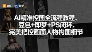 AI精准控图全流程教程，豆包+即梦+PS闭环，完美把控画面人物构图细节-网创项目总站