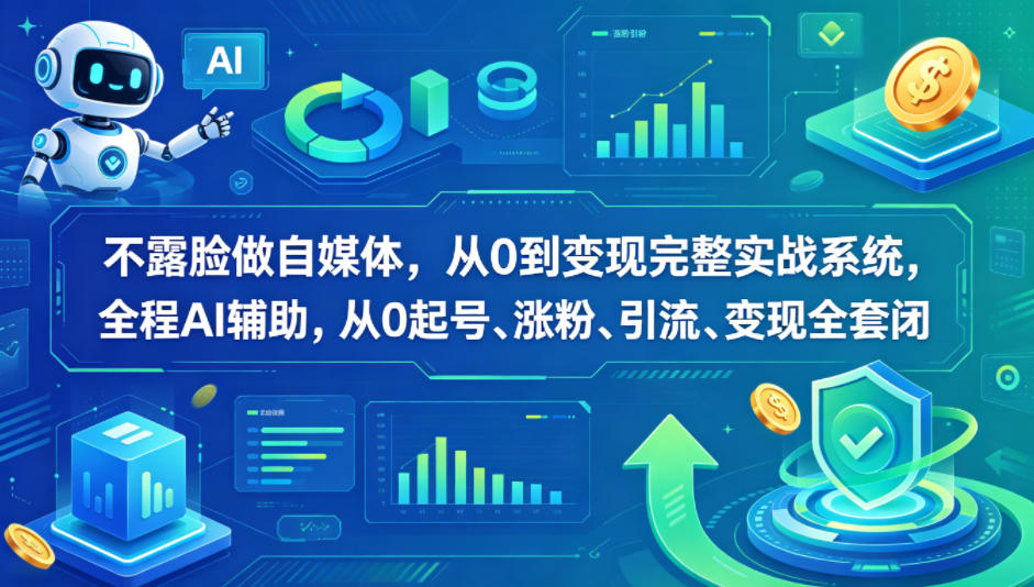 不露脸做自媒体，从0到变现完整实战系统，全程AI辅助，从0起号、涨粉、引流、变现全套闭环-网创项目总站