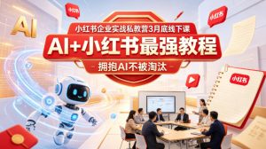 小红书企业实战私教营3月底线下课，AI+小红书最强教程，拥抱AI不被淘汰-网创项目总站