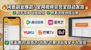 闲鱼售卖全网视频会员副业，全自动发货，上手简单、门槛极低，照着流程就能持续出单-网创项目总站