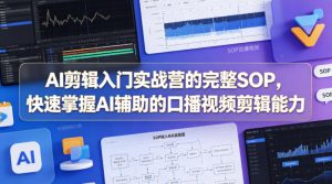 AI剪辑入门实战营的完整SOP，快速掌握AI辅助的口播视频剪辑能力-网创项目总站