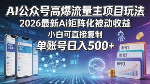 AI公众号高爆流量主项目玩法，2026最新Ai矩阵化被动收益，小白可直接复制，单账号日入500+-网创项目总站