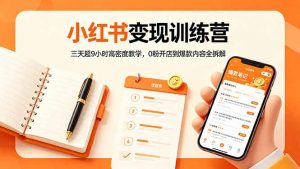 小红书变现训练营：三天超9小时高密度教学，0粉开店到爆款内容全拆解-网创项目总站