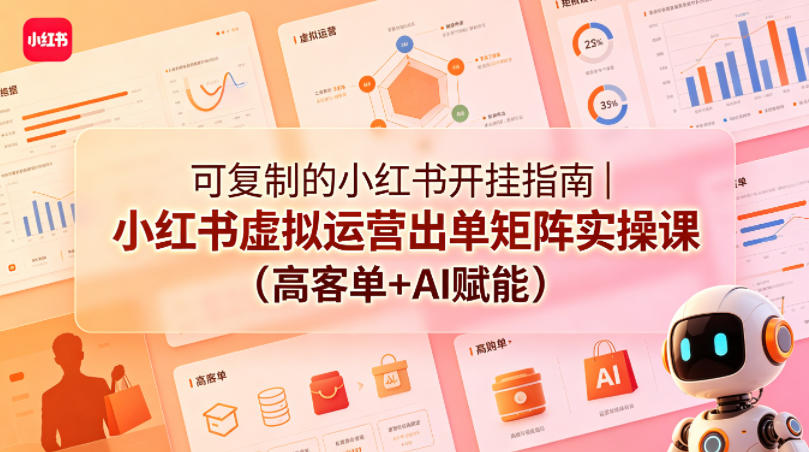 可复制的小红书开挂指南｜小红书虚拟运营出单矩阵实操课(高客单+AI赋能)-网创项目总站