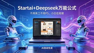 AI自动做电商详情页：Startai+Deepseek万能公式，不用美工不用PS，小白也能做-网创项目总站