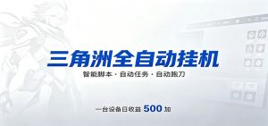 三角洲全自动跑刀，24小时无人值守，高效变现，低门槛稳收益，轻松实现游戏搬砖盈利-网创项目总站