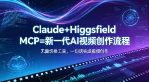 Claude+Higgsfield MCP=新一代AI视频创作流程，不需要切换工具，一句话就能完成视频创作-网创项目总站