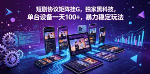 短剧协议矩阵挂G，独家黑科技，单台设备一天100+，暴力稳定玩法【揭秘】-网创项目总站